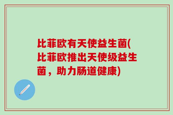 比菲欧有天使益生菌(比菲欧推出天使级益生菌，助力肠道健康)