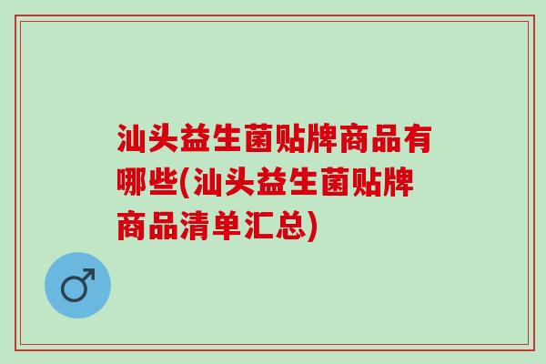 汕头益生菌贴牌商品有哪些(汕头益生菌贴牌商品清单汇总)