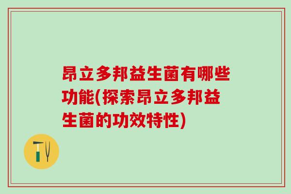 昂立多邦益生菌有哪些功能(探索昂立多邦益生菌的功效特性)