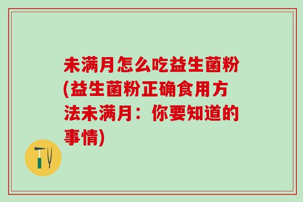 未满月怎么吃益生菌粉(益生菌粉正确食用方法未满月：你要知道的事情)