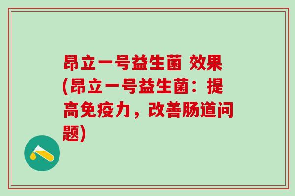 昂立一号益生菌 效果(昂立一号益生菌：提高免疫力，改善肠道问题)