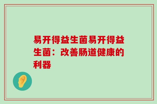 易开得益生菌易开得益生菌:改善肠道健康的利器 易开得益生菌易开得益生菌:改善肠道健康的利器