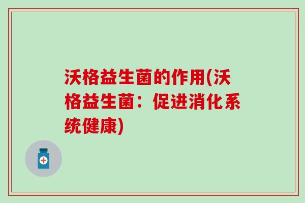 沃格益生菌的作用(沃格益生菌：促进消化系统健康)