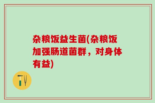 杂粮饭益生菌(杂粮饭加强肠道菌群，对身体有益)