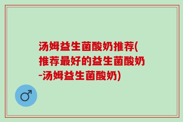 汤姆益生菌酸奶推荐(推荐最好的益生菌酸奶-汤姆益生菌酸奶)
