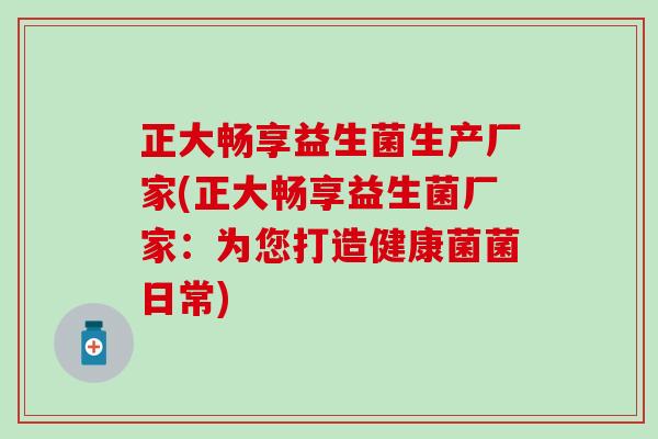 正大畅享益生菌生产厂家(正大畅享益生菌厂家:为您打造健康菌菌日常) 正大畅享益生菌生产厂家(正大畅享益生菌厂家:为您打造健康菌菌日常)