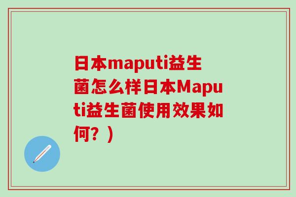 日本maputi益生菌怎么样日本Maputi益生菌使用效果如何？)