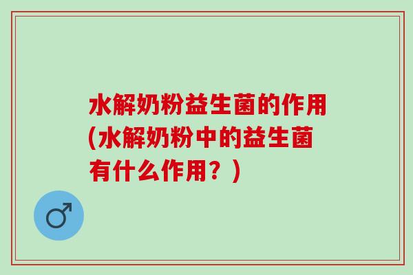 水解奶粉益生菌的作用(水解奶粉中的益生菌有什么作用？)
