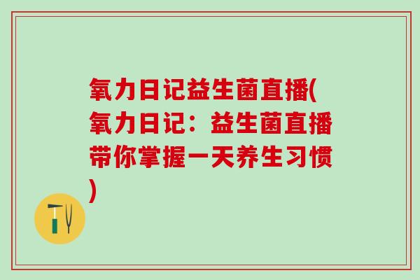 氧力日记益生菌直播(氧力日记：益生菌直播带你掌握一天养生习惯)
