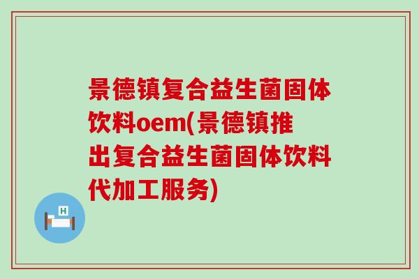 景德镇复合益生菌固体饮料oem(景德镇推出复合益生菌固体饮料代加工服务)