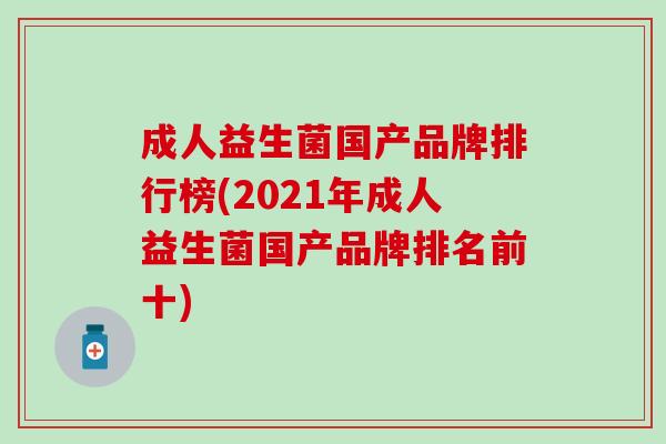 成人益生菌国产品牌排行榜(2021年成人益生菌国产品牌排名前十)
