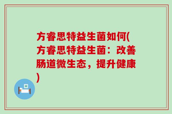 方睿思特益生菌如何(方睿思特益生菌：改善肠道微生态，提升健康)