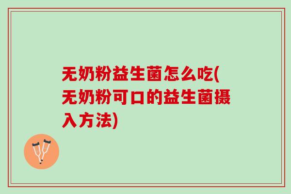 无奶粉益生菌怎么吃(无奶粉可口的益生菌摄入方法)