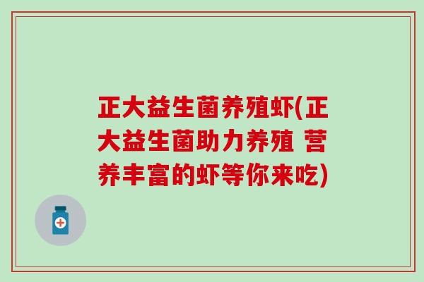 正大益生菌养殖虾(正大益生菌助力养殖 营养丰富的虾等你来吃)