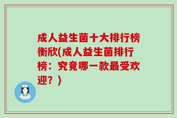 成人益生菌十大排行榜衡欣(成人益生菌排行榜：究竟哪一款最受欢迎？)