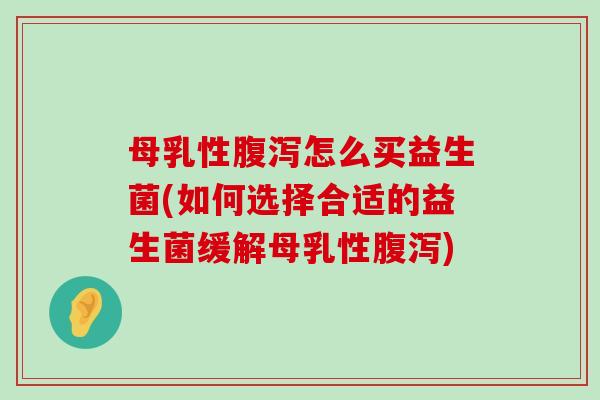 母乳性腹泻怎么买益生菌(如何选择合适的益生菌缓解母乳性腹泻)