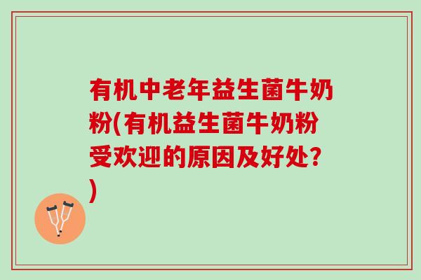 有机中老年益生菌牛奶粉(有机益生菌牛奶粉受欢迎的原因及好处？)