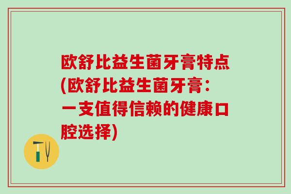 欧舒比益生菌牙膏特点(欧舒比益生菌牙膏：一支值得信赖的健康口腔选择)
