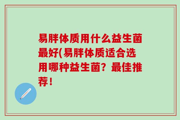易胖体质用什么益生菌好(易胖体质适合选用哪种益生菌？佳推荐！