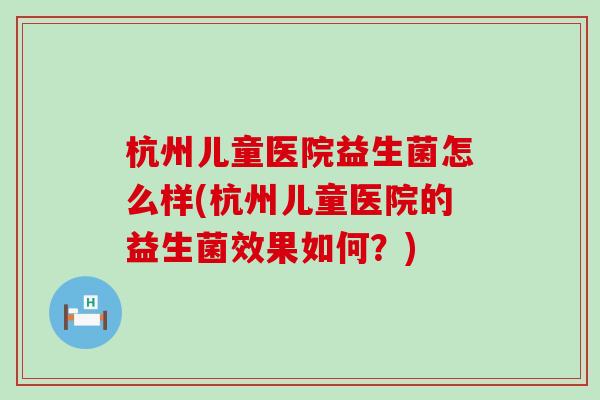 杭州儿童医院益生菌怎么样(杭州儿童医院的益生菌效果如何？)