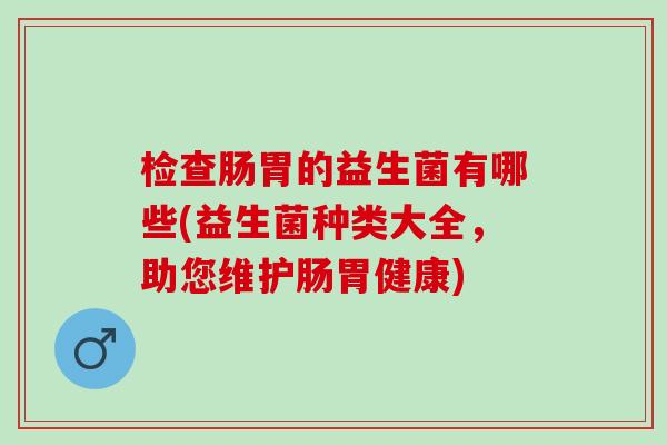 检查肠胃的益生菌有哪些(益生菌种类大全，助您维护肠胃健康)