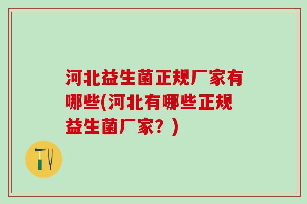 河北益生菌正规厂家有哪些(河北有哪些正规益生菌厂家？)