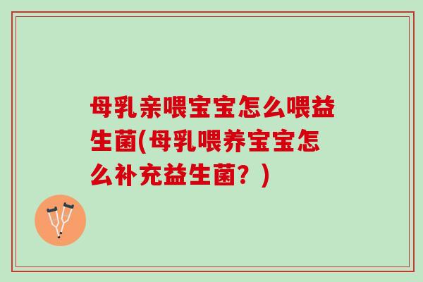 母乳亲喂宝宝怎么喂益生菌(母乳喂养宝宝怎么补充益生菌?) 母乳亲喂宝宝怎么喂益生菌(母乳喂养宝宝怎么补充益生菌?)