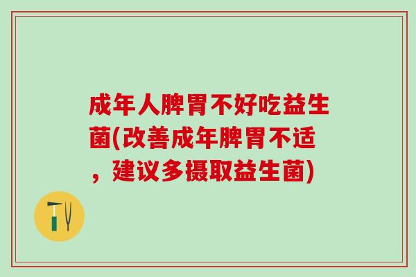 成年人脾胃不好吃益生菌(改善成年脾胃不适，建议多摄取益生菌)
