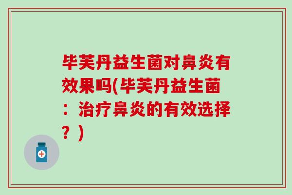 毕芙丹益生菌对鼻炎有效果吗(毕芙丹益生菌：治疗鼻炎的有效选择？)