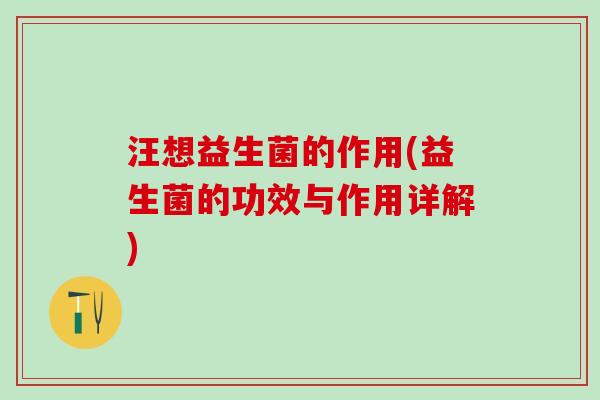 汪想益生菌的作用(益生菌的功效与作用详解)