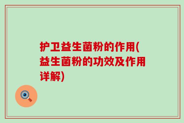护卫益生菌粉的作用(益生菌粉的功效及作用详解)