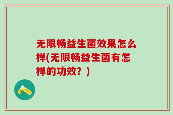 无限畅益生菌效果怎么样(无限畅益生菌有怎样的功效？)