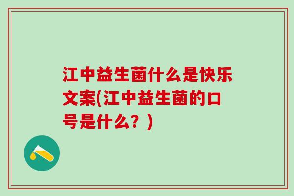 江中益生菌什么是快乐文案(江中益生菌的口号是什么？)