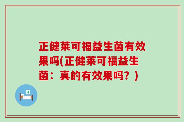 正健莱可福益生菌有效果吗(正健莱可福益生菌：真的有效果吗？)