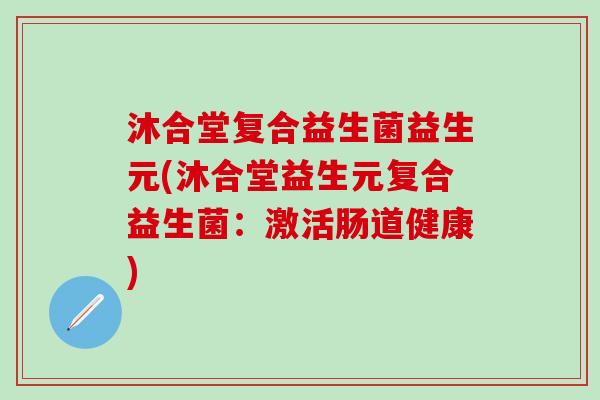 沐合堂复合益生菌益生元(沐合堂益生元复合益生菌：激活肠道健康)