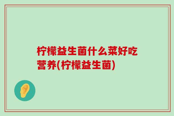 柠檬益生菌什么菜好吃营养(柠檬益生菌)