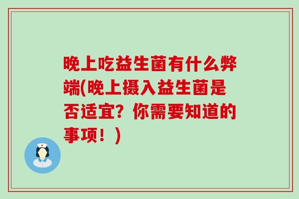 晚上吃益生菌有什么弊端(晚上摄入益生菌是否适宜？你需要知道的事项！)