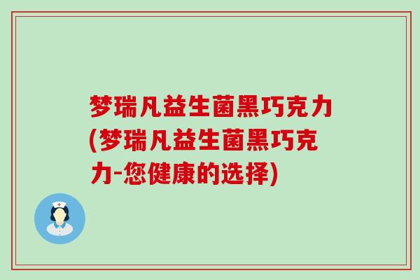 梦瑞凡益生菌黑巧克力(梦瑞凡益生菌黑巧克力-您健康的选择)