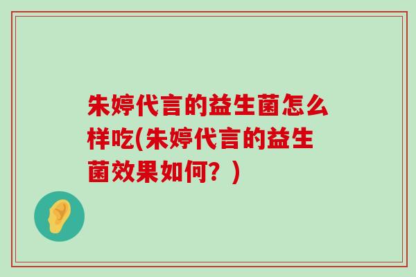 朱婷代言的益生菌怎么样吃(朱婷代言的益生菌效果如何?) 朱婷代言的益生菌怎么样吃(朱婷代言的益生菌效果如何?)