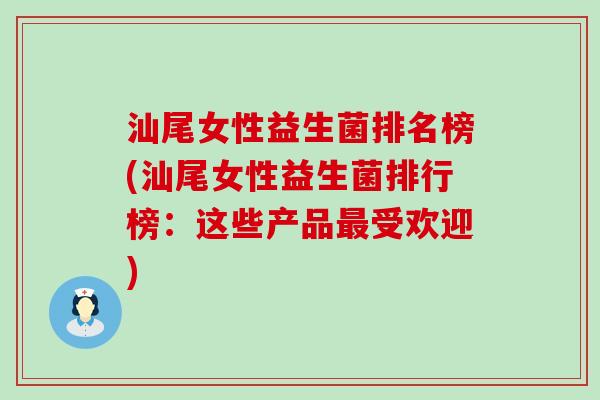 汕尾女性益生菌排名榜(汕尾女性益生菌排行榜:这些产品受欢迎) 汕尾女性益生菌排名榜(汕尾女性益生菌排行榜:这些产品受欢迎)