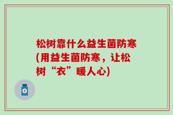 松树靠什么益生菌防寒(用益生菌防寒，让松树“衣”暖人心)