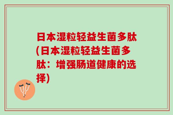 日本湿粒轻益生菌多肽(日本湿粒轻益生菌多肽：增强肠道健康的选择)