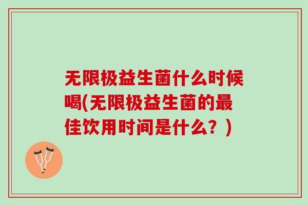 无限极益生菌什么时候喝(无限极益生菌的最佳饮用时间是什么？)