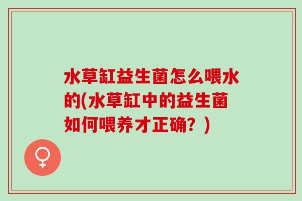 水草缸益生菌怎么喂水的(水草缸中的益生菌如何喂养才正确？)