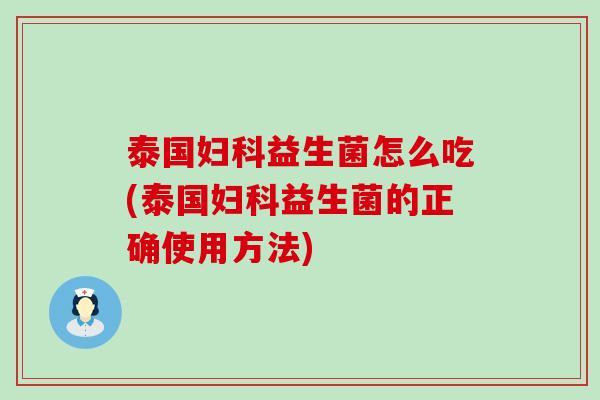 泰国妇科益生菌怎么吃(泰国妇科益生菌的正确使用方法)