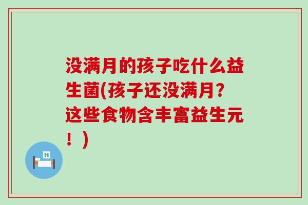 没满月的孩子吃什么益生菌(孩子还没满月？这些食物含丰富益生元！)