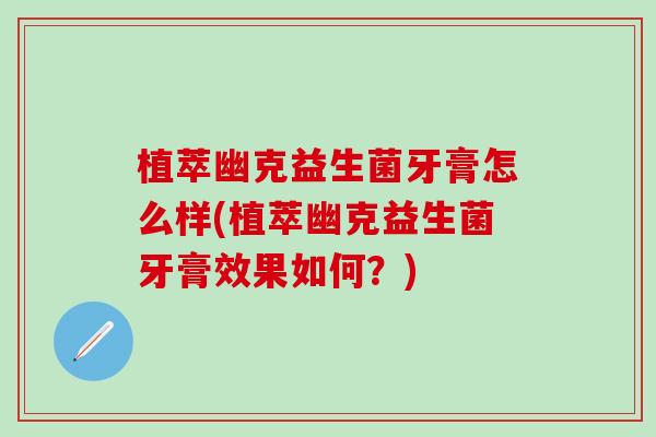 植萃幽克益生菌牙膏怎么样(植萃幽克益生菌牙膏效果如何？)