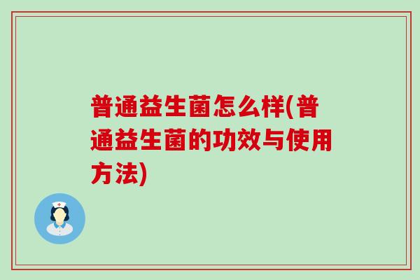 普通益生菌怎么样(普通益生菌的功效与使用方法)