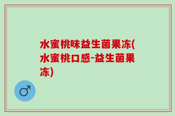 水蜜桃味益生菌果冻(水蜜桃口感-益生菌果冻)