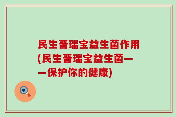 民生晋瑞宝益生菌作用(民生晋瑞宝益生菌——保护你的健康)